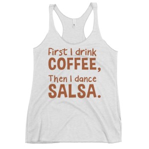 First I Drink Coffee, Then I Dance Salsa - Women's Salsa Dancing Tank Top